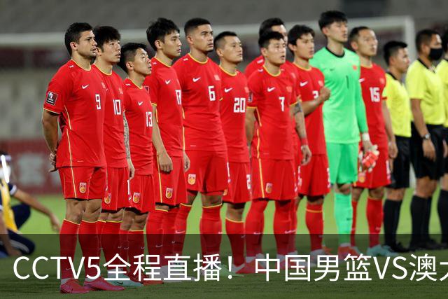 CCTV5全程直播！中国男篮VS澳大利亚！杨瀚森担主力，郭士强自废武功让一套首发